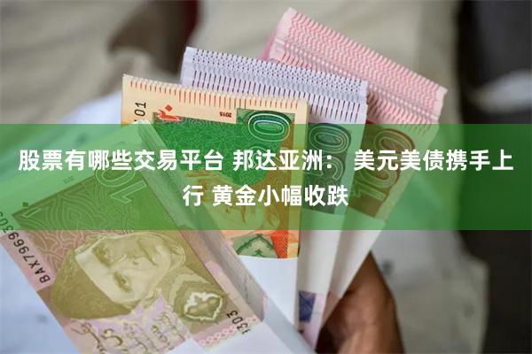 股票有哪些交易平台 邦达亚洲： 美元美债携手上行 黄金小幅收跌