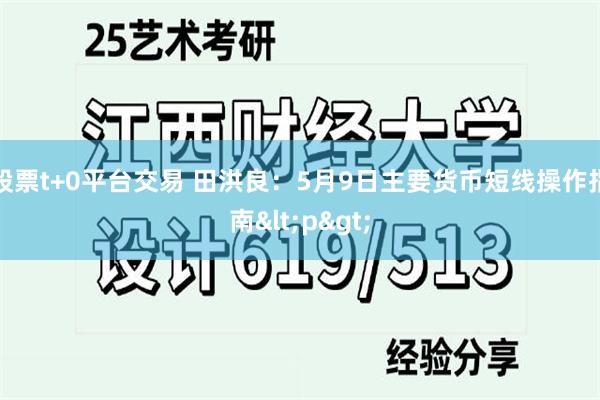 股票t+0平台交易 田洪良：5月9日主要货币短线操作指南<p>