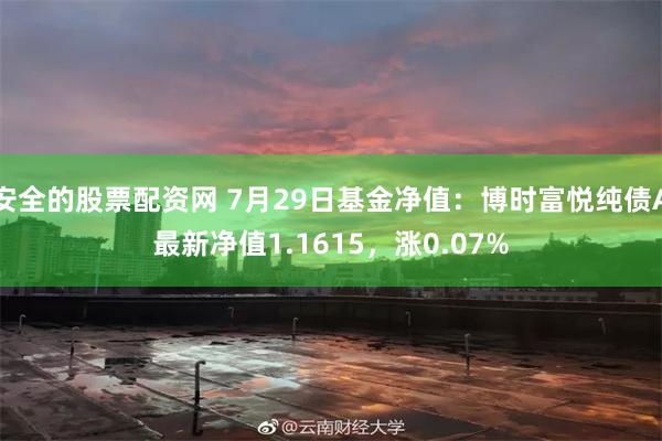 安全的股票配资网 7月29日基金净值：博时富悦纯债A最新净值1.1615，涨0.07%