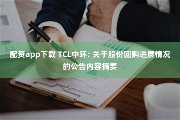 配资app下载 TCL中环: 关于股份回购进展情况的公告内容摘要