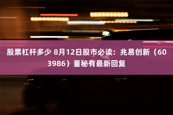 股票杠杆多少 8月12日股市必读：兆易创新（603986）董秘有最新回复