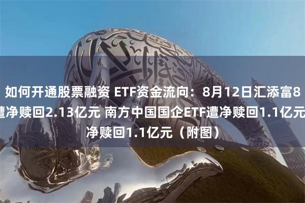 如何开通股票融资 ETF资金流向：8月12日汇添富800ETF遭净赎回2.13亿元 南方中国国企ETF遭净赎回1.1亿元（附图）