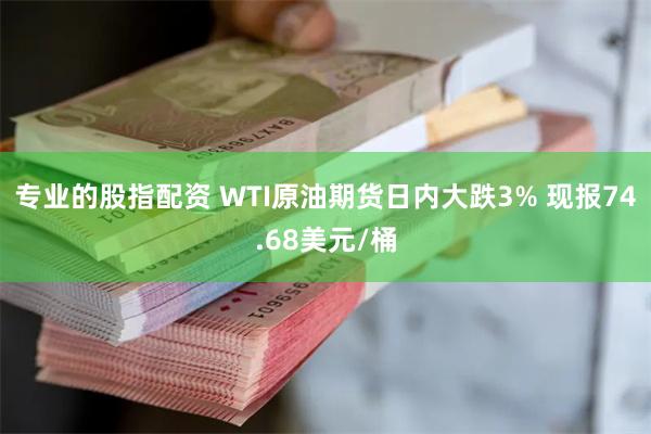 专业的股指配资 WTI原油期货日内大跌3% 现报74.68美元/桶