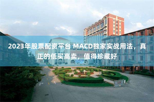 2023年股票配资平台 MACD独家实战用法，真正的低买高卖，值得珍藏好