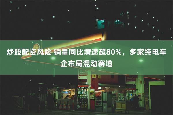 炒股配资风险 销量同比增速超80%，多家纯电车企布局混动赛道