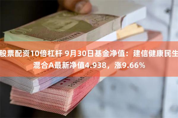 股票配资10倍杠杆 9月30日基金净值：建信健康民生混合A最新净值4.938，涨9.66%