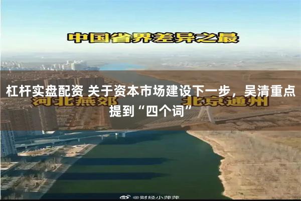 杠杆实盘配资 关于资本市场建设下一步，吴清重点提到“四个词”