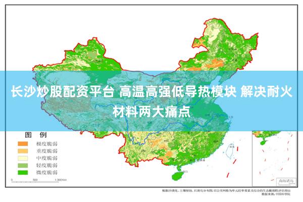 长沙炒股配资平台 高温高强低导热模块 解决耐火材料两大痛点