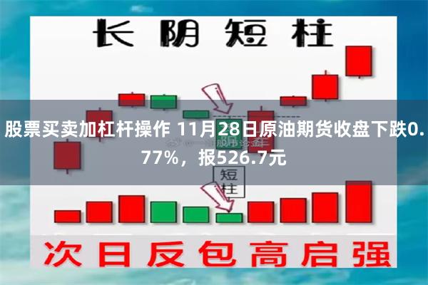 股票买卖加杠杆操作 11月28日原油期货收盘下跌0.77%，报526.7元