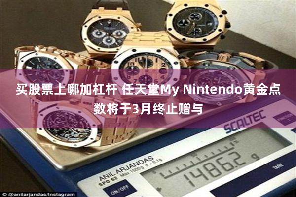 买股票上哪加杠杆 任天堂My Nintendo黄金点数将于3月终止赠与