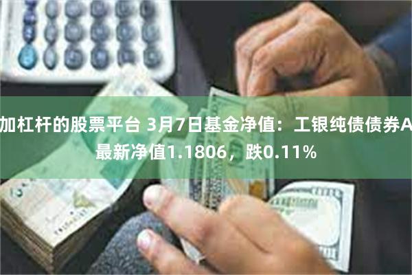 加杠杆的股票平台 3月7日基金净值：工银纯债债券A最新净值1.1806，跌0.11%